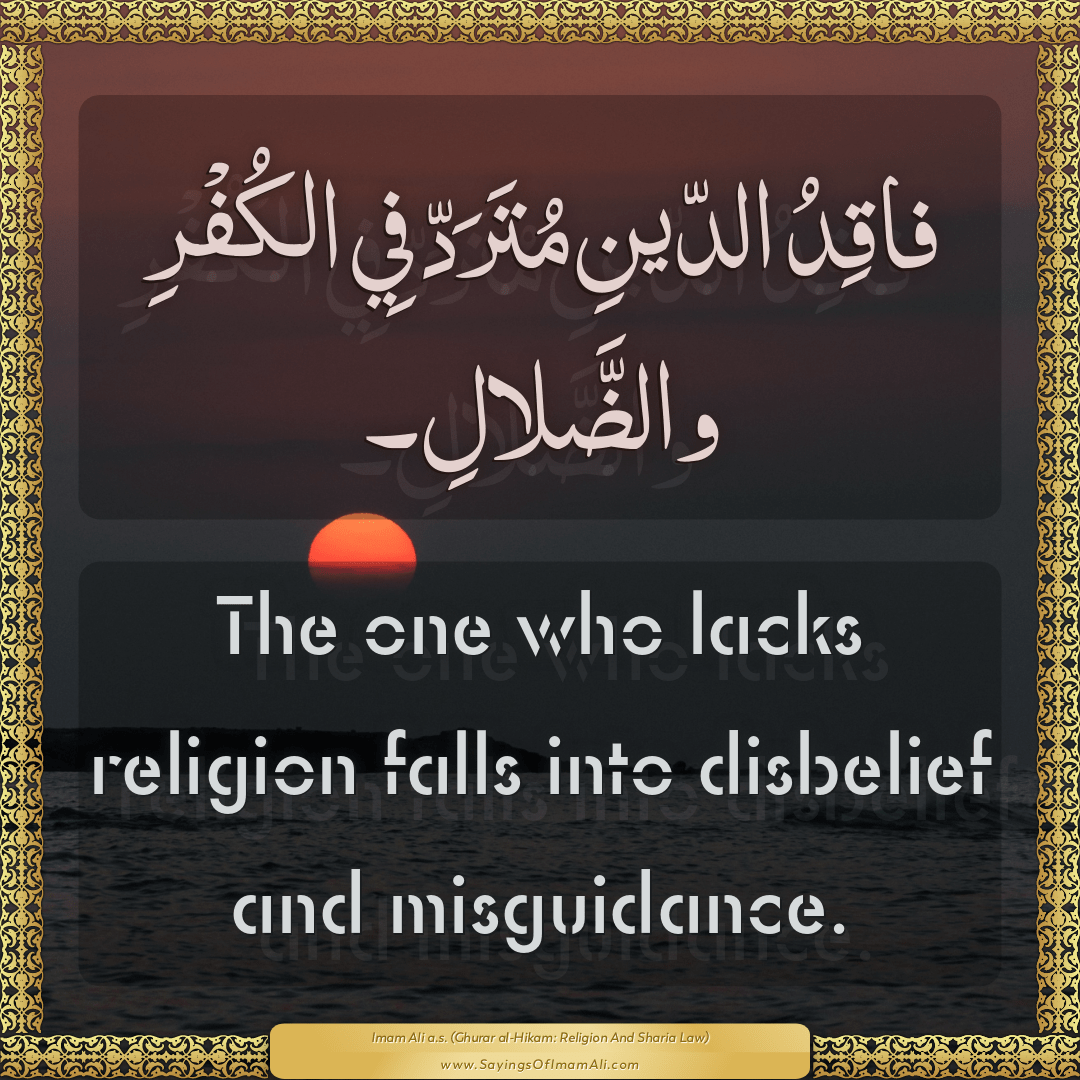 The one who lacks religion falls into disbelief and misguidance.